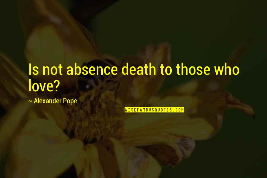 Saying Good Bye Quotes By Alexander Pope: Is not absence death to those who love? Saying Good Bye Quotes By Alexander Pope: Is not absence death to those who love?