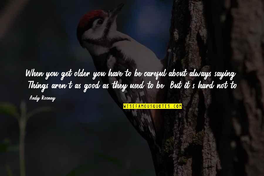 Saying Good Things Quotes By Andy Rooney: When you get older you have to be Saying Good Things Quotes By Andy Rooney: When you get older you have to be