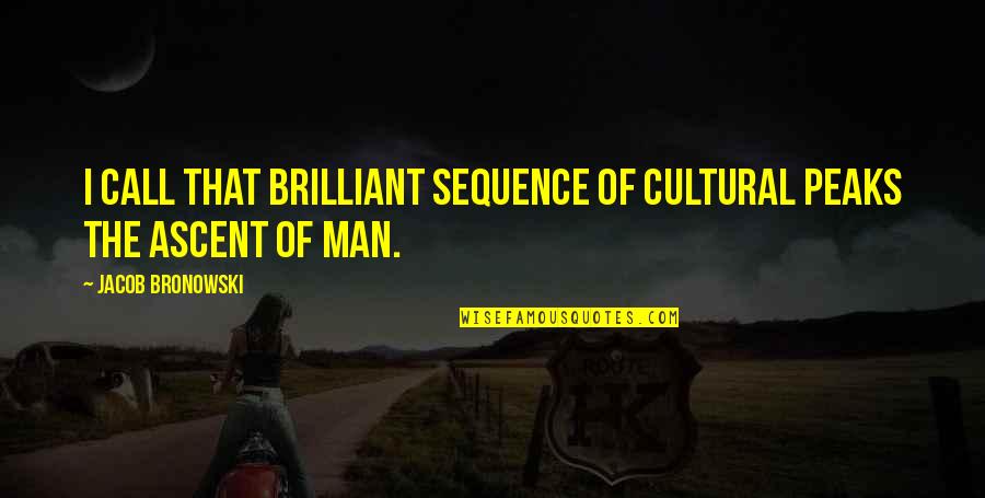 Saying Good Things Quotes By Jacob Bronowski: I call that brilliant sequence of cultural peaks Saying Good Things Quotes By Jacob Bronowski: I call that brilliant sequence of cultural peaks
