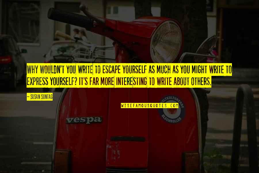 Saying Good Things Quotes By Susan Sontag: Why wouldn't you write to escape yourself as
