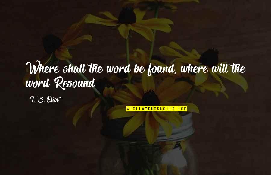 Saying Goodbye 2014 Quotes By T. S. Eliot: Where shall the word be found, where will