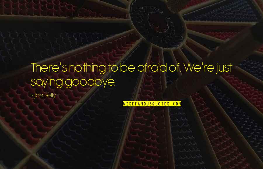 Saying Goodbye And Death Quotes By Joe Kelly: There's nothing to be afraid of. We're just