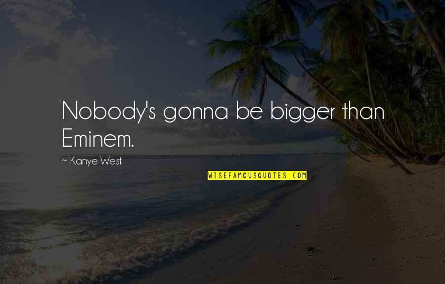 Saying Goodbye And Death Quotes By Kanye West: Nobody's gonna be bigger than Eminem.