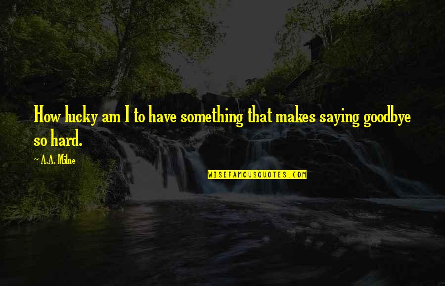 Saying Goodbye Friendship Quotes By A.A. Milne: How lucky am I to have something that