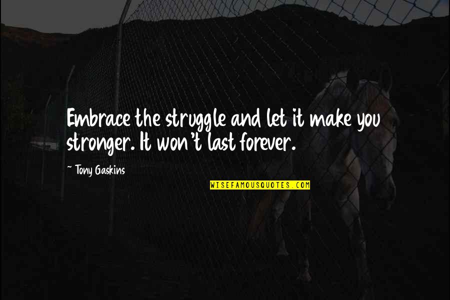 Saying Goodbye Is Hard To Do Quotes By Tony Gaskins: Embrace the struggle and let it make you