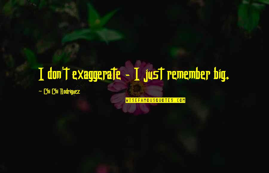 Saying Goodbye Movie Quotes By Chi Chi Rodriguez: I don't exaggerate - I just remember big. Saying Goodbye Movie Quotes By Chi Chi Rodriguez: I don't exaggerate - I just remember big.