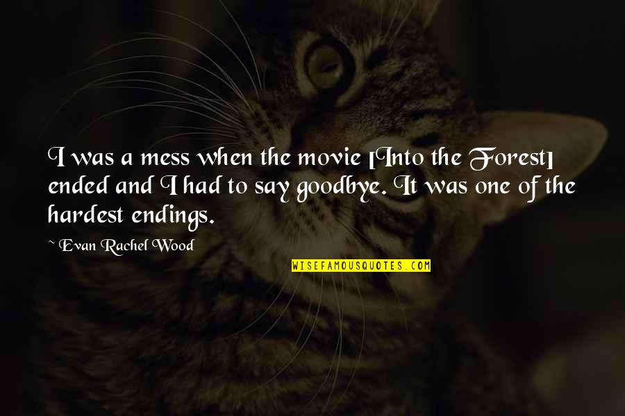 Saying Goodbye Movie Quotes By Evan Rachel Wood: I was a mess when the movie [Into Saying Goodbye Movie Quotes By Evan Rachel Wood: I was a mess when the movie [Into