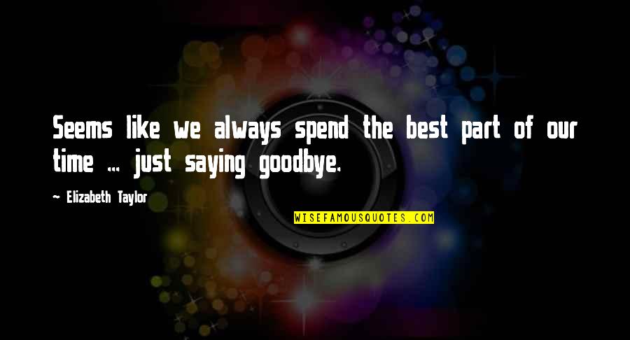 Saying Goodbye Quotes By Elizabeth Taylor: Seems like we always spend the best part