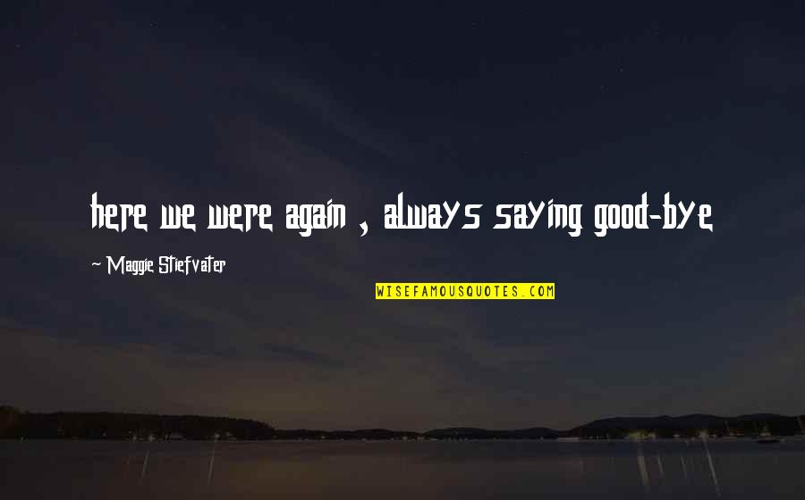 Saying Goodbye Quotes By Maggie Stiefvater: here we were again , always saying good-bye