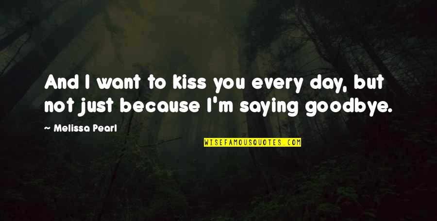 Saying Goodbye Quotes By Melissa Pearl: And I want to kiss you every day,