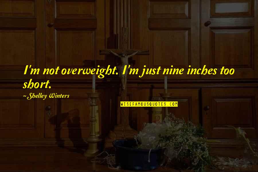 Saying Goodbye Quotes Quotes By Shelley Winters: I'm not overweight. I'm just nine inches too