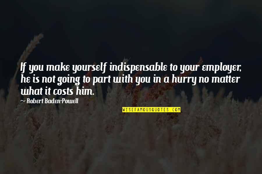 Saying Goodbye To A Family Member Quotes By Robert Baden-Powell: If you make yourself indispensable to your employer, Saying Goodbye To A Family Member Quotes By Robert Baden-Powell: If you make yourself indispensable to your employer,