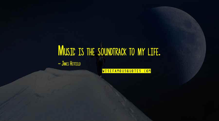 Saying Goodbye To A Friend Quotes By James Hetfield: Music is the soundtrack to my life.