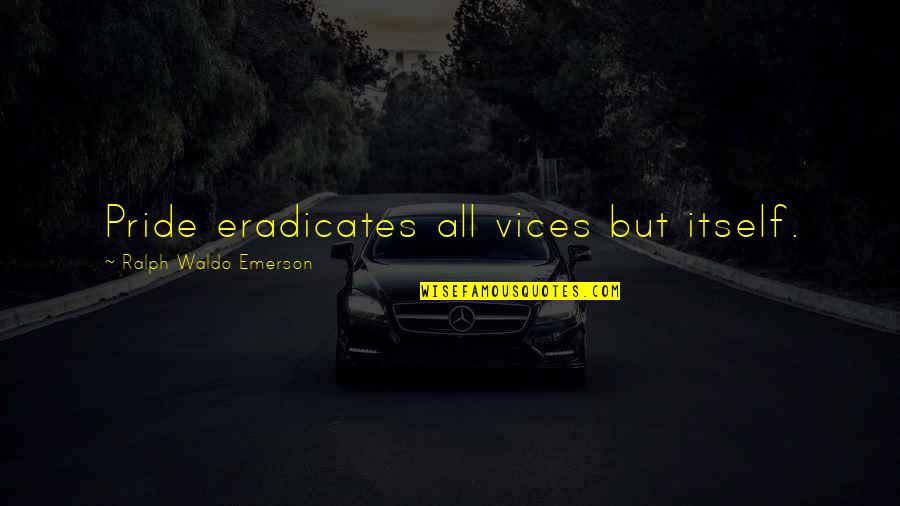 Saying Goodbye To Family Home Quotes By Ralph Waldo Emerson: Pride eradicates all vices but itself. Saying Goodbye To Family Home Quotes By Ralph Waldo Emerson: Pride eradicates all vices but itself.