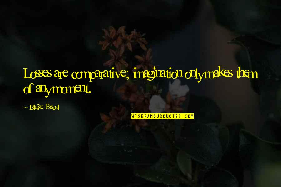 Saying Goodbye To Life Quotes By Blaise Pascal: Losses are comparative; imagination only makes them of