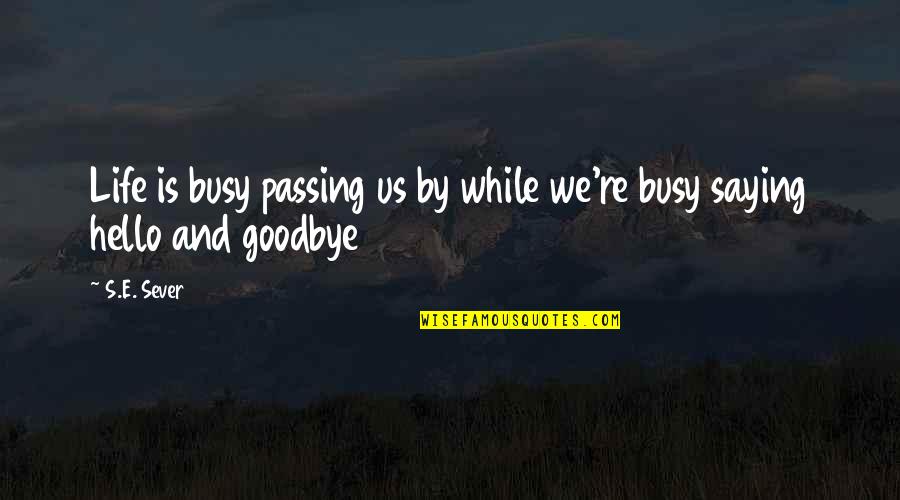 Saying Goodbye To Life Quotes By S.E. Sever: Life is busy passing us by while we're