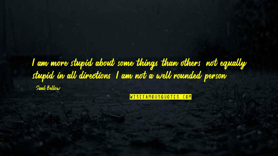 Saying Goodbye To Relationship Quotes By Saul Bellow: I am more stupid about some things than