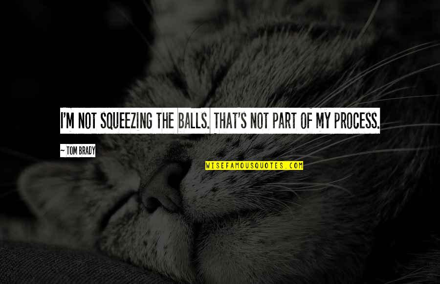 Saying Goodbye To Someone Dying Quotes By Tom Brady: I'm not squeezing the balls. That's not part