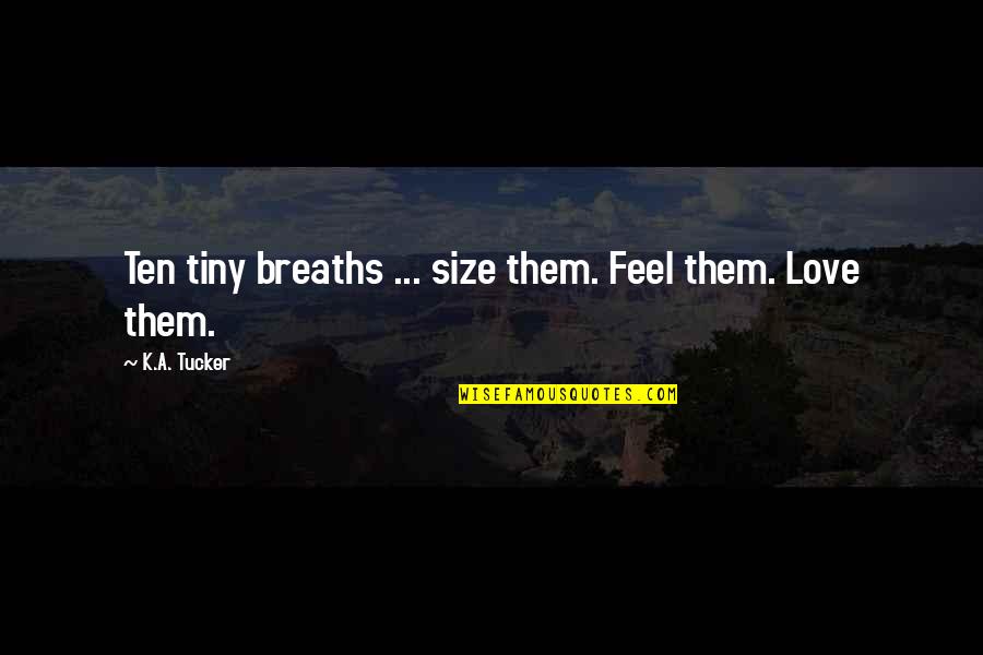 Saying Goodbye To Your Best Friend Quotes By K.A. Tucker: Ten tiny breaths ... size them. Feel them. Saying Goodbye To Your Best Friend Quotes By K.A. Tucker: Ten tiny breaths ... size them. Feel them.