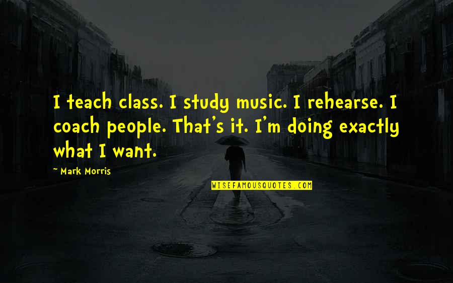 Saying Goodbye To Your Best Friend Quotes By Mark Morris: I teach class. I study music. I rehearse.