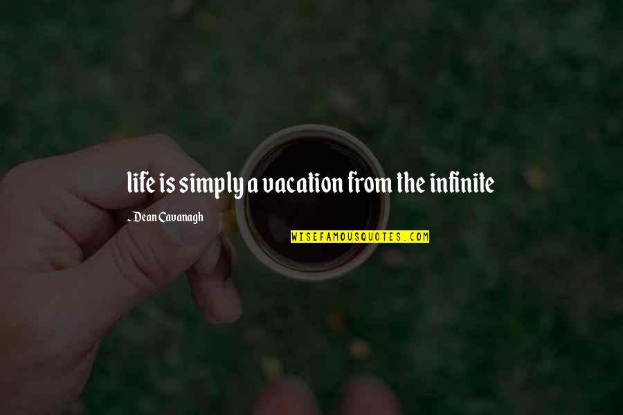 Saying Goodbye To Your Family Quotes By Dean Cavanagh: life is simply a vacation from the infinite Saying Goodbye To Your Family Quotes By Dean Cavanagh: life is simply a vacation from the infinite