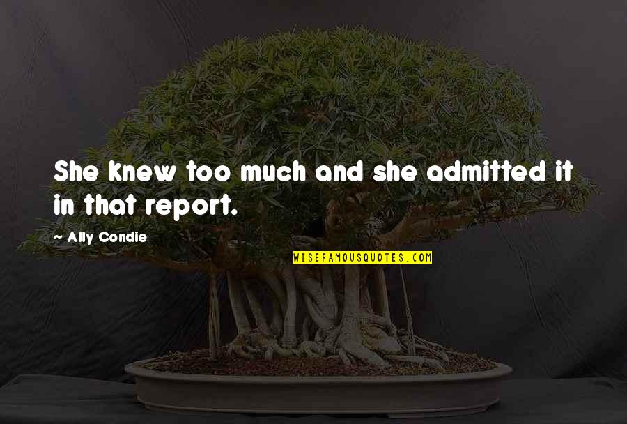 Saying Goodbye To Your Father Quotes By Ally Condie: She knew too much and she admitted it Saying Goodbye To Your Father Quotes By Ally Condie: She knew too much and she admitted it