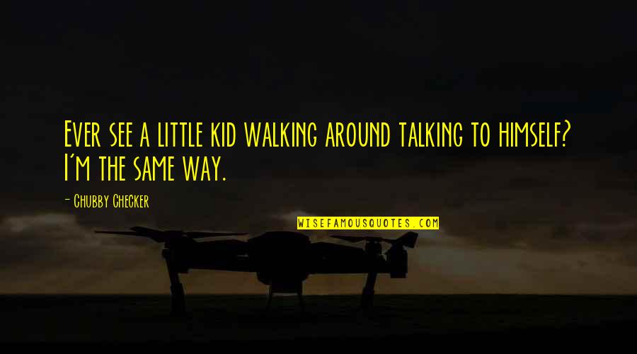 Saying Goodnight Funny Quotes By Chubby Checker: Ever see a little kid walking around talking