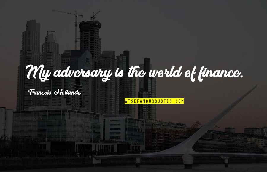 Saying Goodnight Quotes By Francois Hollande: My adversary is the world of finance.