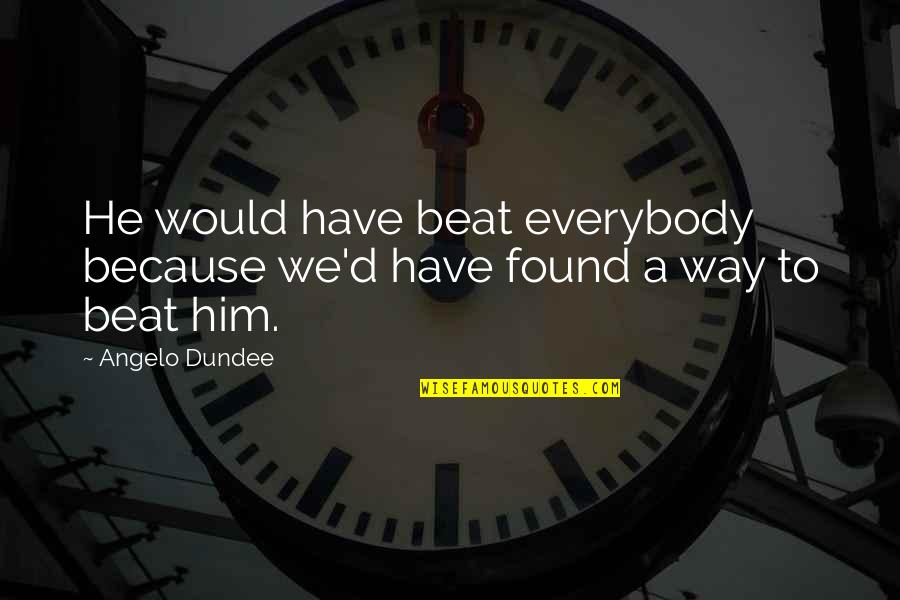 Saying Hateful Things Quotes By Angelo Dundee: He would have beat everybody because we'd have