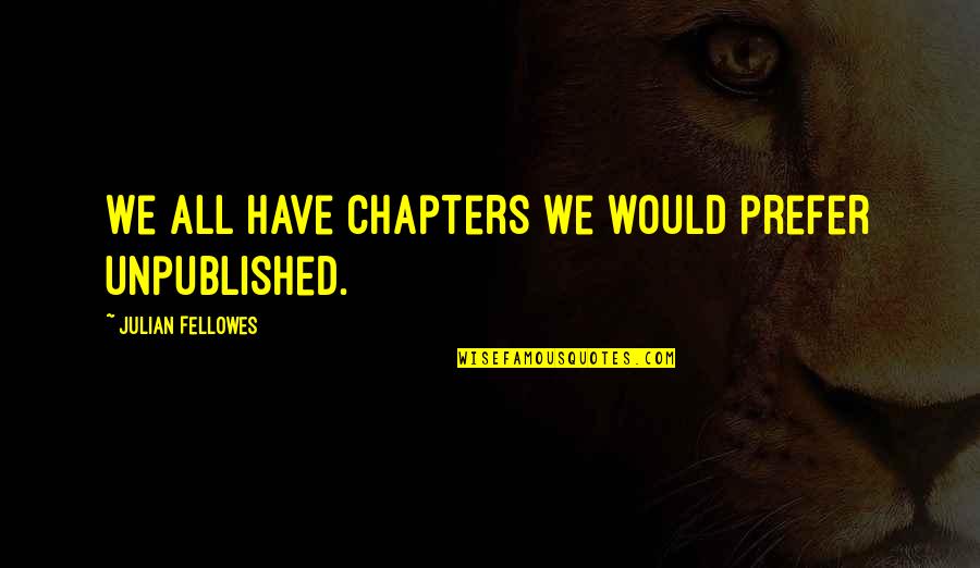 Saying Hateful Things Quotes By Julian Fellowes: We all have chapters we would prefer unpublished. Saying Hateful Things Quotes By Julian Fellowes: We all have chapters we would prefer unpublished.