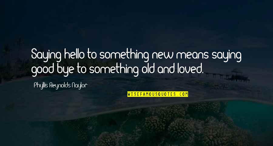 Saying Hello Quotes By Phyllis Reynolds Naylor: Saying hello to something new means saying good-bye