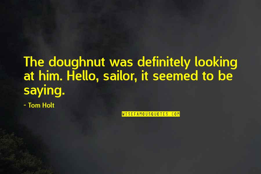 Saying Hello Quotes By Tom Holt: The doughnut was definitely looking at him. Hello,