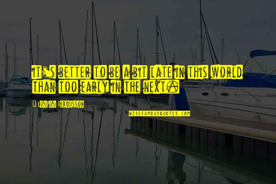 Saying Hmm Quotes By L.P. Fergusson: it's better to be a bit late in
