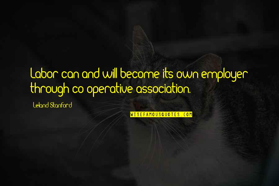 Saying How Beautiful You Are Quotes By Leland Stanford: Labor can and will become its own employer