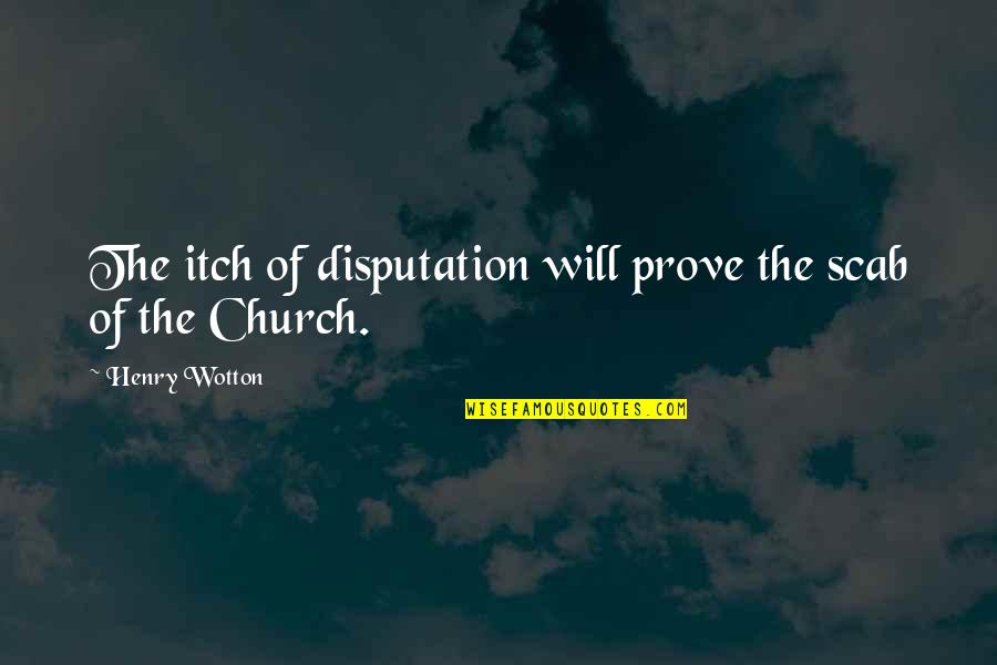 Saying How U Feel Quotes By Henry Wotton: The itch of disputation will prove the scab