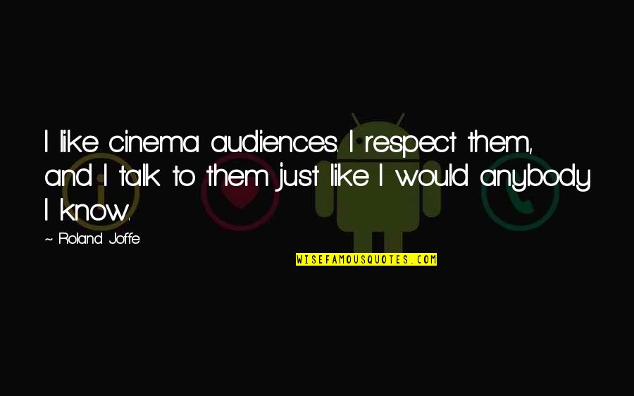 Saying How You Feel About Someone Quotes By Roland Joffe: I like cinema audiences. I respect them, and Saying How You Feel About Someone Quotes By Roland Joffe: I like cinema audiences. I respect them, and