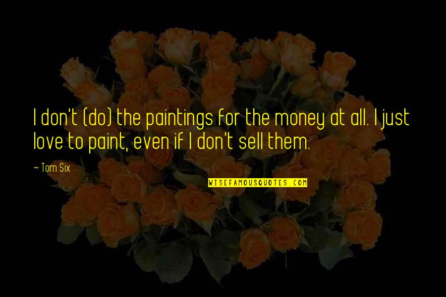 Saying How You Feel About Someone Quotes By Tom Six: I don't (do) the paintings for the money Saying How You Feel About Someone Quotes By Tom Six: I don't (do) the paintings for the money