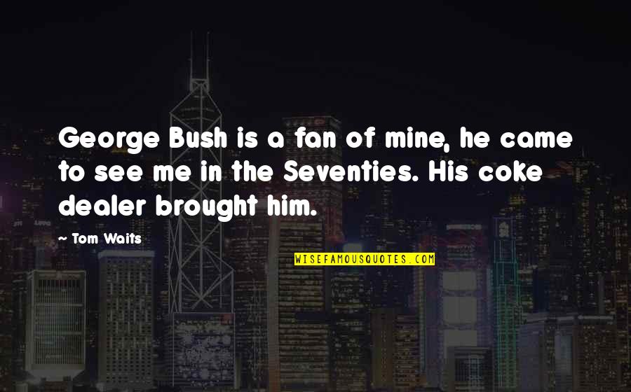 Saying How You Feel About Someone Quotes By Tom Waits: George Bush is a fan of mine, he Saying How You Feel About Someone Quotes By Tom Waits: George Bush is a fan of mine, he