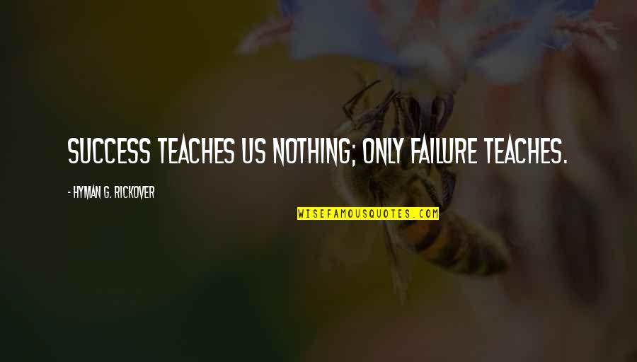 Saying How You Truly Feel Quotes By Hyman G. Rickover: Success teaches us nothing; only failure teaches.