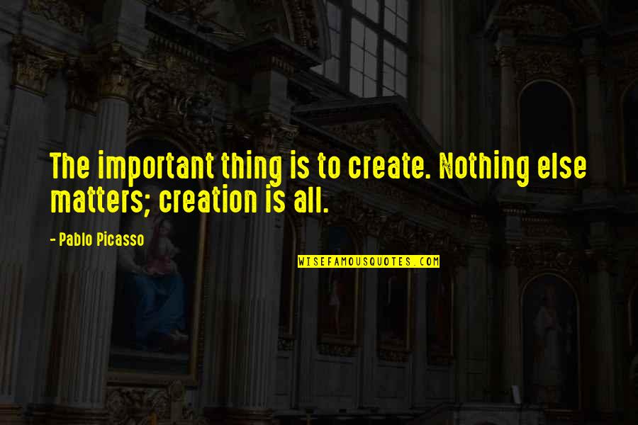 Saying How You Truly Feel Quotes By Pablo Picasso: The important thing is to create. Nothing else