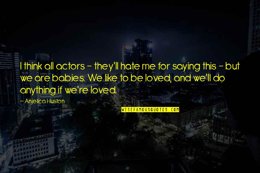 Saying I Hate You Quotes By Anjelica Huston: I think all actors - they'll hate me