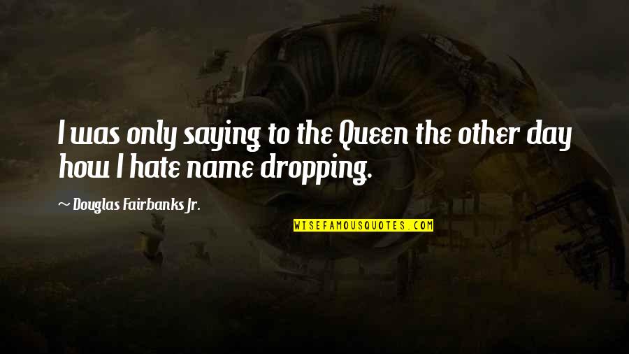 Saying I Hate You Quotes By Douglas Fairbanks Jr.: I was only saying to the Queen the Saying I Hate You Quotes By Douglas Fairbanks Jr.: I was only saying to the Queen the