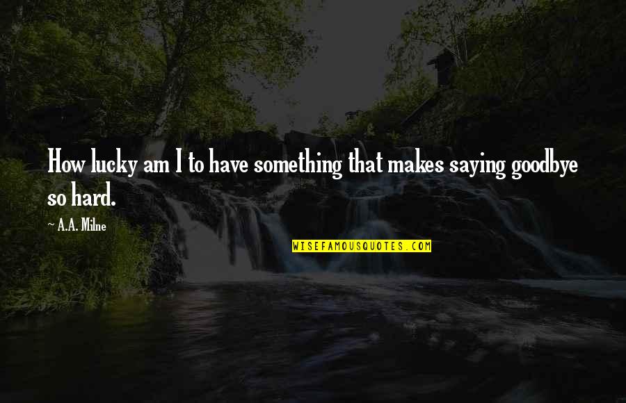 Saying I Love You And Goodbye Quotes By A.A. Milne: How lucky am I to have something that