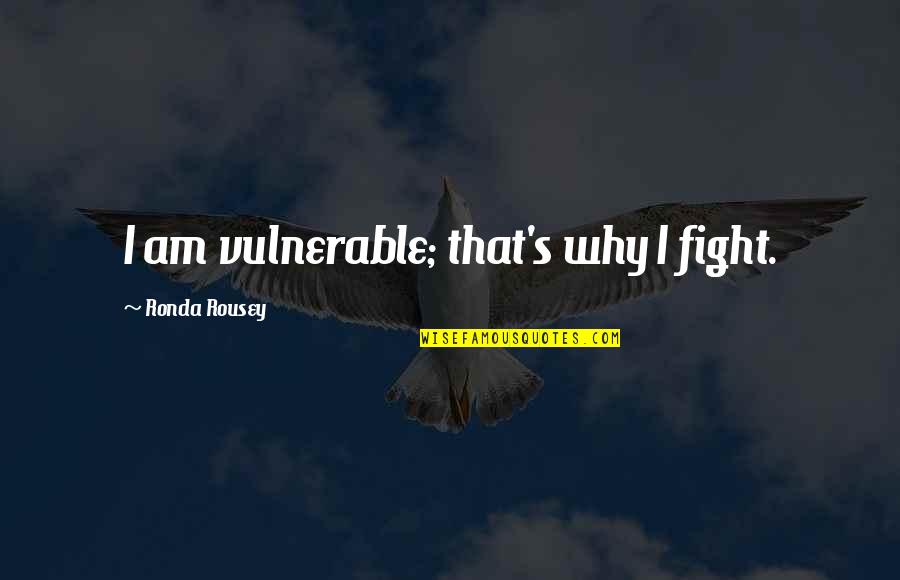 Saying I Love You And Goodbye Quotes By Ronda Rousey: I am vulnerable; that's why I fight.