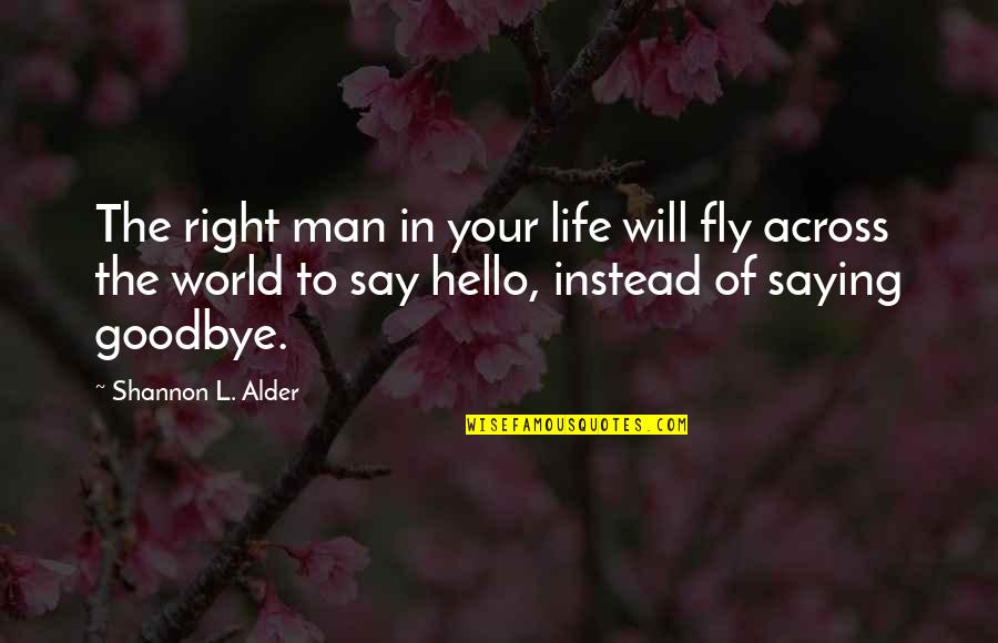 Saying I Love You And Goodbye Quotes By Shannon L. Alder: The right man in your life will fly