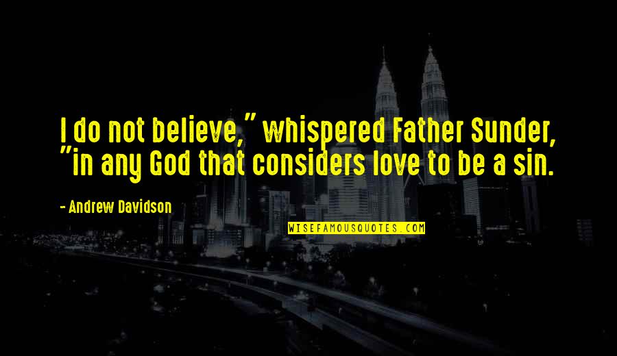 Saying I Love You And Not Meaning It Quotes By Andrew Davidson: I do not believe," whispered Father Sunder, "in Saying I Love You And Not Meaning It Quotes By Andrew Davidson: I do not believe," whispered Father Sunder, "in