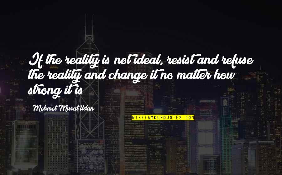 Saying I Love You Before It's Too Late Quotes By Mehmet Murat Ildan: If the reality is not ideal, resist and