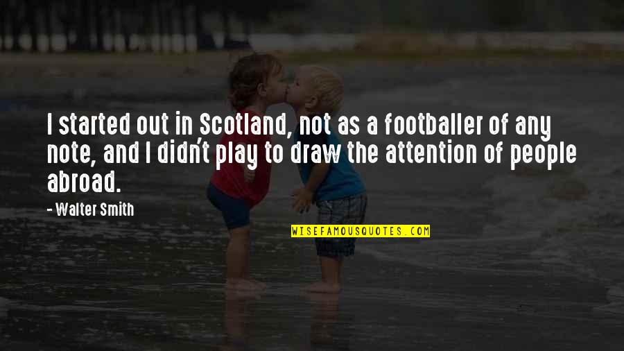 Saying I Love You Before It's Too Late Quotes By Walter Smith: I started out in Scotland, not as a Saying I Love You Before It's Too Late Quotes By Walter Smith: I started out in Scotland, not as a
