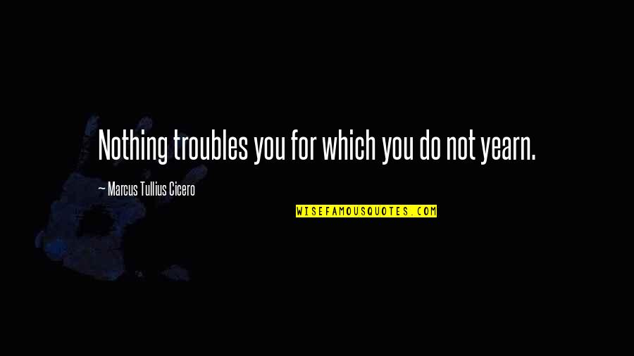 Saying I Love You But Not Meaning It Quotes By Marcus Tullius Cicero: Nothing troubles you for which you do not