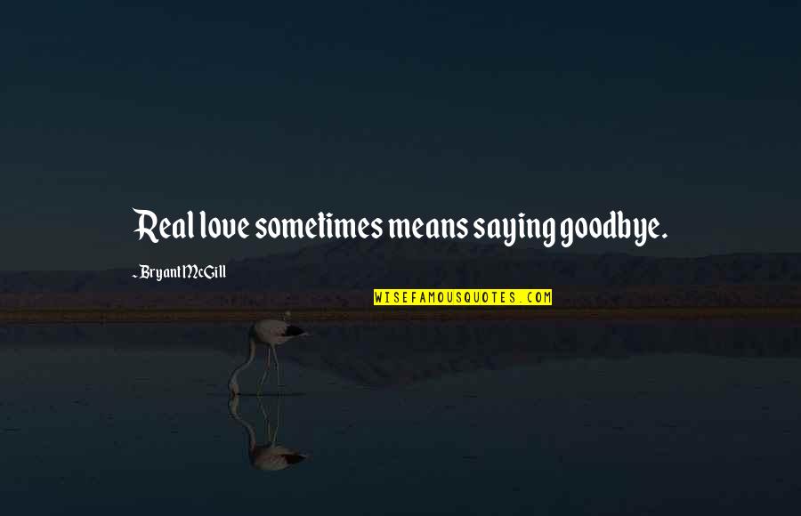 Saying I Love You Goodbye Quotes By Bryant McGill: Real love sometimes means saying goodbye.